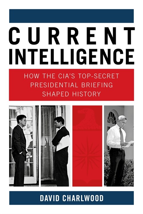 Current Intelligence : How the CIAs Top-Secret Presidential Briefing Shaped History (Hardcover)