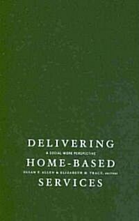 Delivering Home-Based Services: A Social Work Perspective (Hardcover, New)