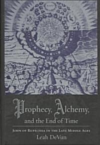 Prophecy, Alchemy, and the End of Time: John of Rupescissa in the Late Middle Ages (Hardcover)