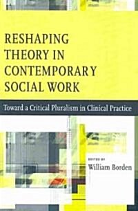 Reshaping Theory in Contemporary Social Work: Toward a Critical Pluralism in Clinical Practice (Paperback)