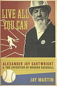 Live All You Can: Alexander Joy Cartwright and the Invention of Modern Baseball (Hardcover)