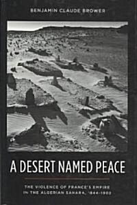 A Desert Named Peace: The Violence of Frances Empire in the Algerian Sahara, 1844-1902 (Hardcover)
