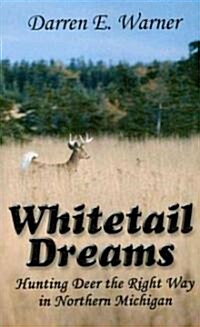 Whitetail Dreams: Hunting Deer the Right Way in Northern Michigan (Paperback)