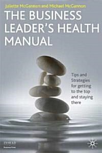 The Business Leaders Health Manual : Tips and Strategies for Getting to the Top and Staying There (Hardcover)