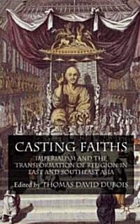 Casting Faiths : Imperialism and the Transformation of Religion in East and Southeast Asia (Hardcover)