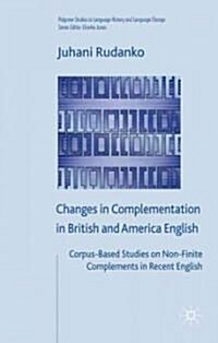 Changes in Complementation in British and American English : Corpus-based Studies on Non-finite Complements in Recent English (Hardcover)