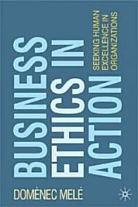 Business Ethics in Action : Seeking Human Excellence in Organizations (Paperback)