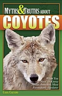 Myths & Truths about Coyotes: What You Need to Know about Americas Most Misunderstood Predator (Paperback)