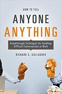 How to Tell Anyone Anything: Breakthrough Techniques for Handling Difficult Conversations at Work (Paperback)