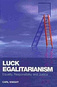 Luck Egalitarianism : Equality, Responsibility, and Justice (Hardcover)