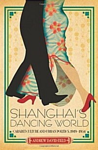 Shanghais Dancing World: Cabaret Culture and Urban Politics, 1919-1954 (Hardcover)