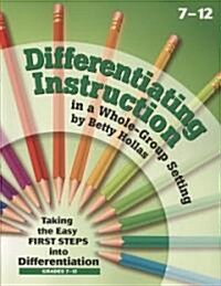 Differentiating Instruction in a Whole-Group Setting: Taking the Easy First Steps Into Differentiation, Grades 7-12 (Paperback)