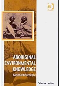 Aboriginal Environmental Knowledge : Rational Reverence (Hardcover)