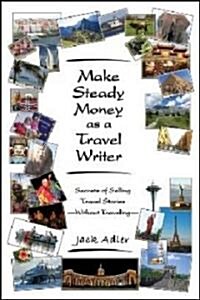 Make Steady Money as a Travel Writer: Secrets of Selling Travel Stories-Without Traveling (Paperback)