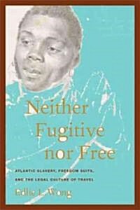 Neither Fugitive Nor Free: Atlantic Slavery, Freedom Suits, and the Legal Culture of Travel (Paperback)