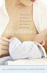 Unbuttoned: Women Open Up about the Pleasures, Pains, and Politics of Breastfeeding (Paperback)