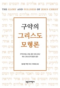 구약의 그리스도 모형론 :구약의 예표, 모형, 풍유 속에 나타난 예수 그리스도의 영광과 충만 