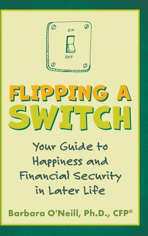 Flipping a Switch: Your Guide to Happiness and Financial Security in Later Life (Hardcover)