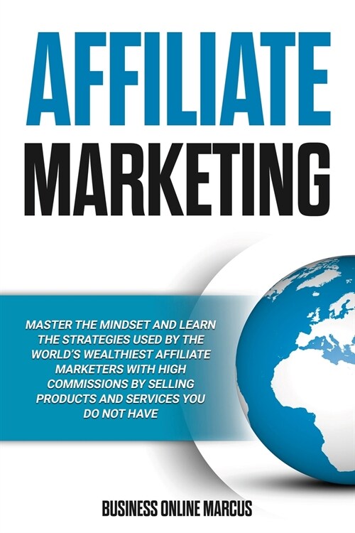 Affiliate Marketing: Master the Mindset and Learn the Strategies used by the Worlds Wealthiest Affiliate Marketers with High Commissions b (Paperback)