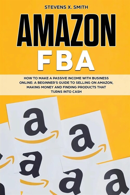 Amazon FBA: How to Make a Passive Income with Business Online - A Beginners Guide to Selling on Amazon, Making Money and Finding (Paperback)