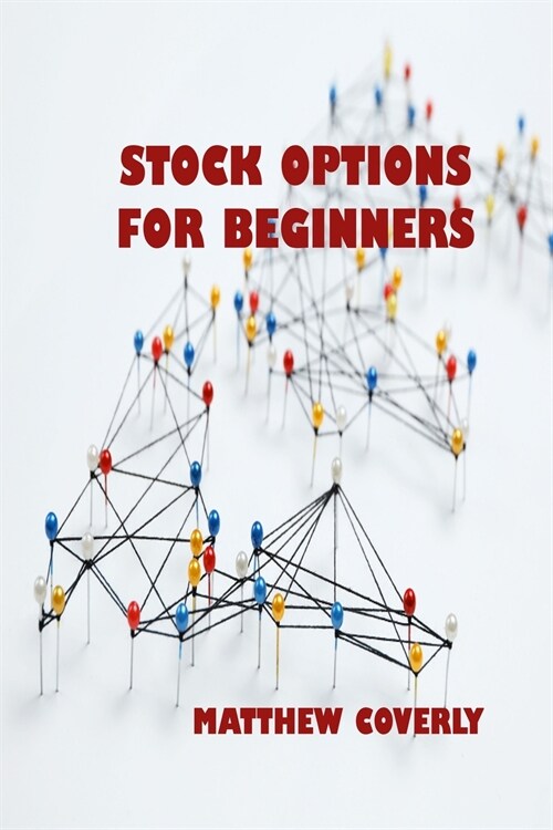 Stock Options for Beginners: Understand What Options Are, How They Are Traded, and How You Can Make Profits From Options (Paperback)