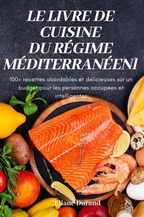 Le Livre de Cuisine Du R?ime M?iterran?n: 100+ recettes abordables et d?icieuses sur un budget pour les personnes occup?s et intelligentes (Paperback)