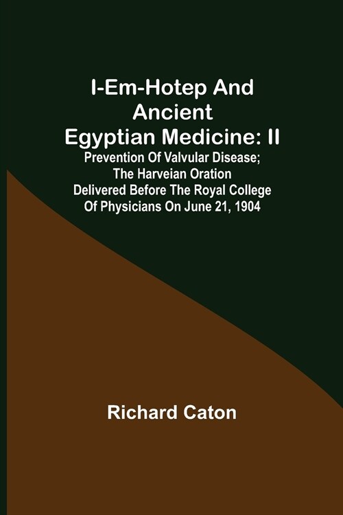 I-em-hotep and Ancient Egyptian medicine: II. Prevention of valvular disease; The Harveian Oration delivered before the Royal college of physicians on (Paperback)