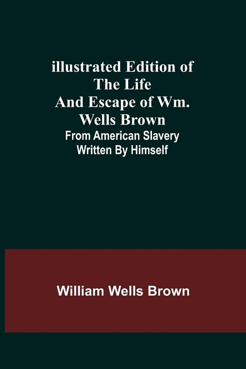 Illustrated Edition of the Life and Escape of Wm. Wells Brown; From American Slavery Written by Himself (Paperback)