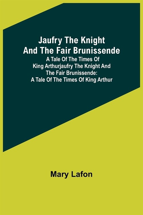 Jaufry the Knight and the Fair Brunissende: A Tale of the Times of King ArthurJaufry the Knight and the Fair Brunissende: A Tale of the Times of King (Paperback)