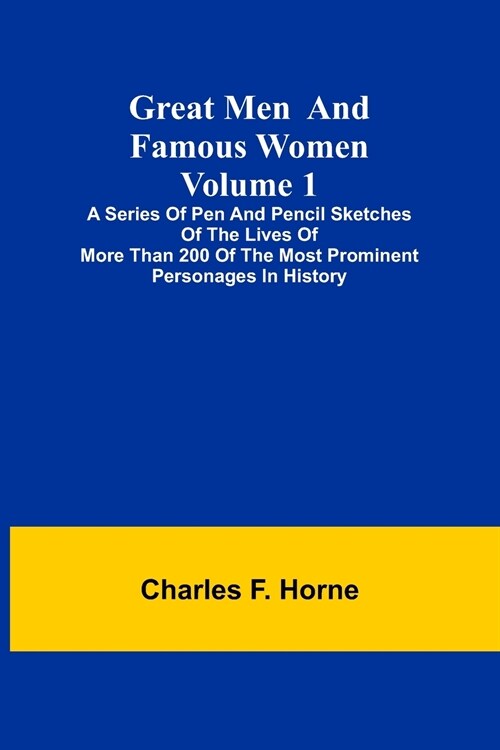 Great Men and Famous Women. Volume 1; A series of pen and pencil sketches of the lives of more than 200 of the most prominent personages in History (Paperback)