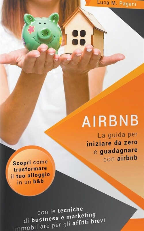 Airbnb: La Guida Completa per Iniziare da Zero e Guadagnare con Airbnb. Scopri Come Trasformare il tuo Alloggio in un B&B con (Paperback)