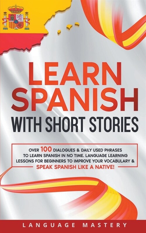Learn Spanish with Short Stories: Over 100 Dialogues & Daily Used Phrases to Learn Spanish in no Time. Language Learning Lessons for Beginners to Impr (Paperback)