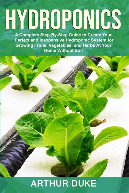 Hydroponics: A Complete Step-By-Step Guide to Create Your Perfect and Inexpensive Hydroponic System for Growing Fruits, Vegetables, (Paperback)