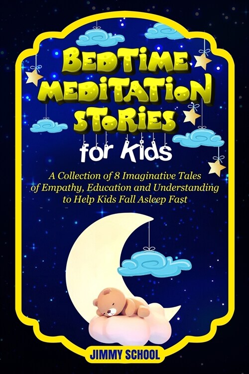 Bed Time Meditation Stories for Kids: A Collection of 8 Imaginative Tales of Empathy, Education and Understanding to Help Kids Fall Asleep Fast. (Paperback)