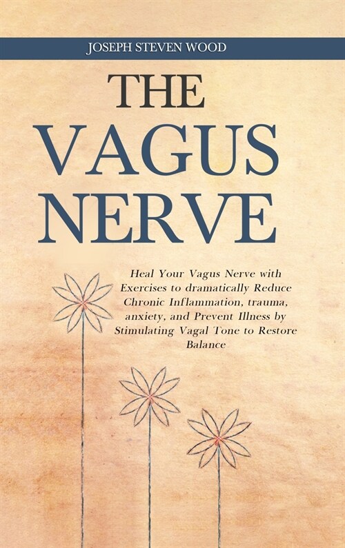 The Vagus Nerve: Heal Your Vagus Nerve with Exercises to dramatically Reduce Chronic Inflammation, trauma, anxiety, and Prevent Illness (Hardcover)