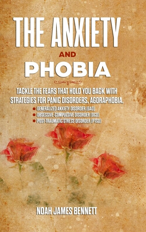 The Anxiety and Phobia: Tackle the Fears that hold you back with Strategies for Panic Disorders, Agoraphobia, Generalized Anxiety Disorder (GA (Hardcover)