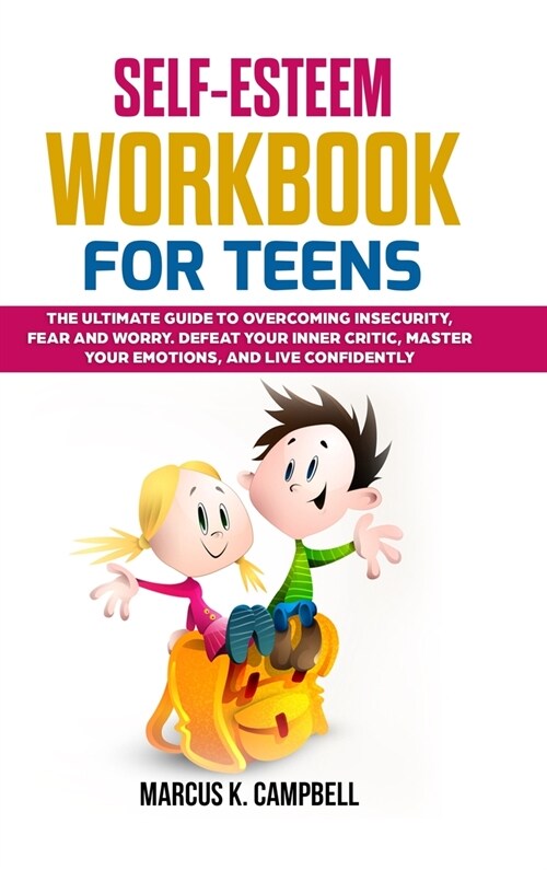 Self-Esteem Workbook for Teens: The Ultimate Guide to Overcoming Insecurity, Fear and Worry. Defeat your Inner Critic, Master your Emotions and Live C (Hardcover)