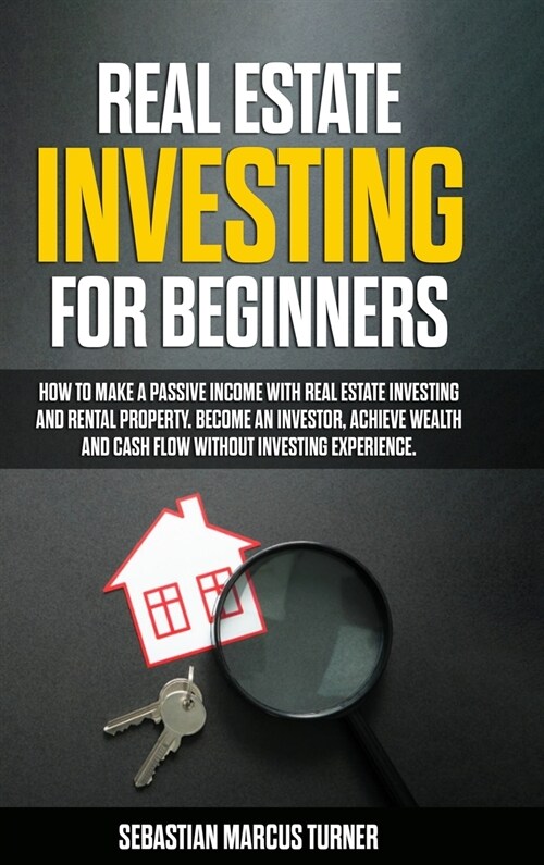 Real Estate Investing for Beginners: How to Make a Passive Income with Real Estate Investing and Rental Property. Become an Investor, Achieve Wealth a (Hardcover)