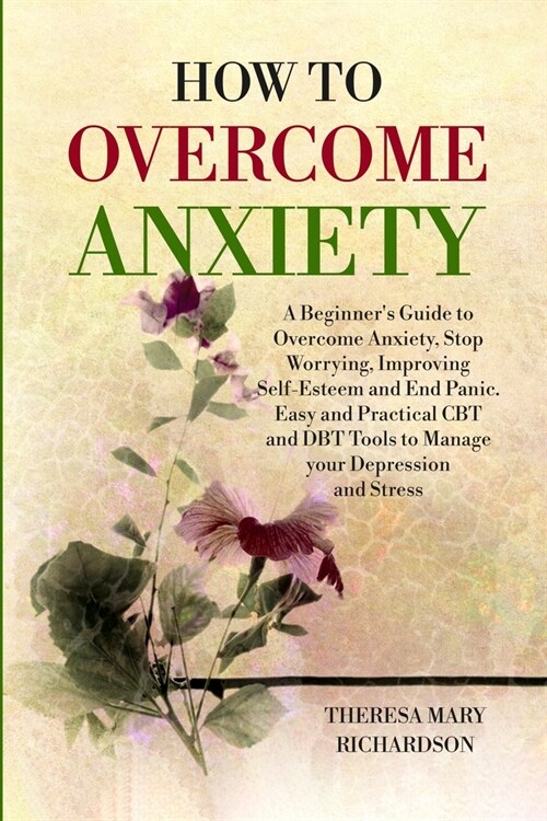 How to Overcome Anxiety: A Beginners Guide to Overcome Anxiety, Stop Worrying, Improving Self-Esteem and End Panic. Easy and Practical CBT and (Paperback)