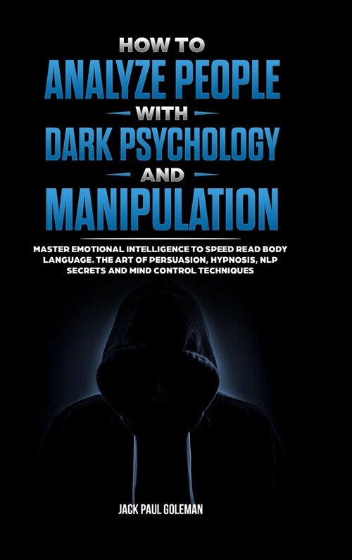 How to Analyze People with Dark Psychology and Manipulation: Master Emotional Intelligence to Speed Read Body Language. The Art of Persuasion, Hypnosi (Hardcover)