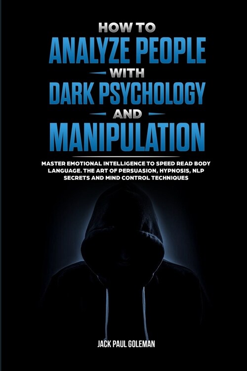 How to Analyze People with Dark Psychology and Manipulation: Master Emotional Intelligence to Speed Read Body Language. The Art of Persuasion, Hypnosi (Paperback)