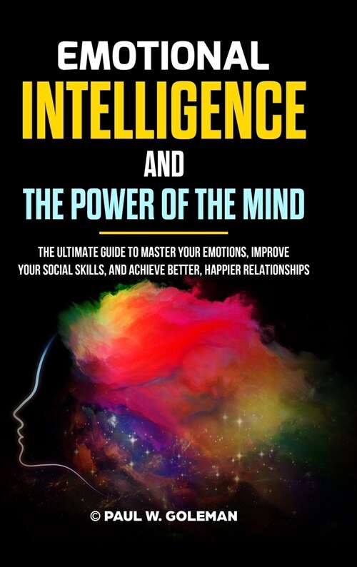 Emotional Intelligence and the Power of the Mind: The Ultimate Guide to Master Your Emotions, Improve Your Social Skills, and Achieve Better, Happier (Hardcover)