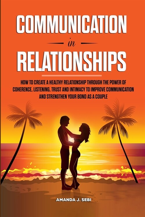 Communication in Relationships: How to Create a Healthy Relationship Through the power of Coherence, Listening, Trust and Intimacy to Improve Communic (Paperback)