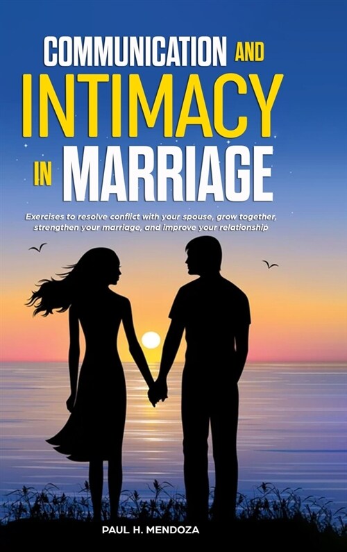 Communication and Intimacy in Marriage: Exercises to Resolve Conflict with Your Spouse, Grow Together, Strengthen Your Marriage, and Improve Your Rela (Hardcover)