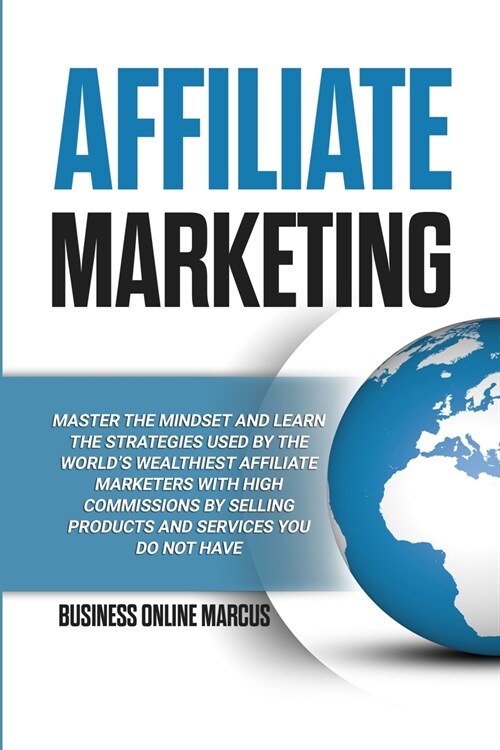 Affiliate Marketing: Master the Mindset and Learn the Strategies Used By the Worlds Wealthiest Affiliate Marketers with High Commissions B (Paperback)