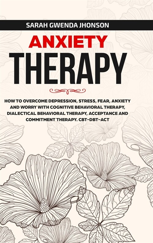 Anxiety Therapy: How to Overcome Depression, Stress, Fear, Anxiety and Worry with Cognitive Behavioral Therapy, Dialectical Behavior Th (Hardcover)