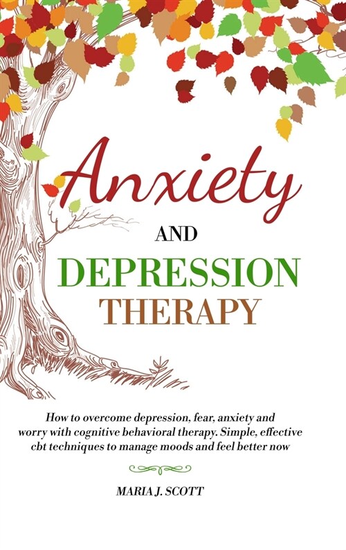 Anxiety and Depression Therapy: How to Overcome Depression, Fear, Anxiety and Worry with Cognitive Behavioral Therapy. Simple, Effective CBT Technique (Hardcover)