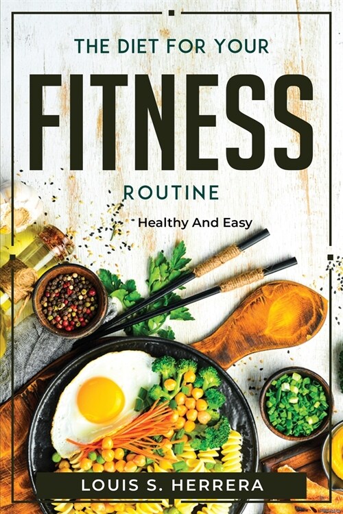 The Diet For Your Fitness Routine: Healthy and Easy (Paperback)