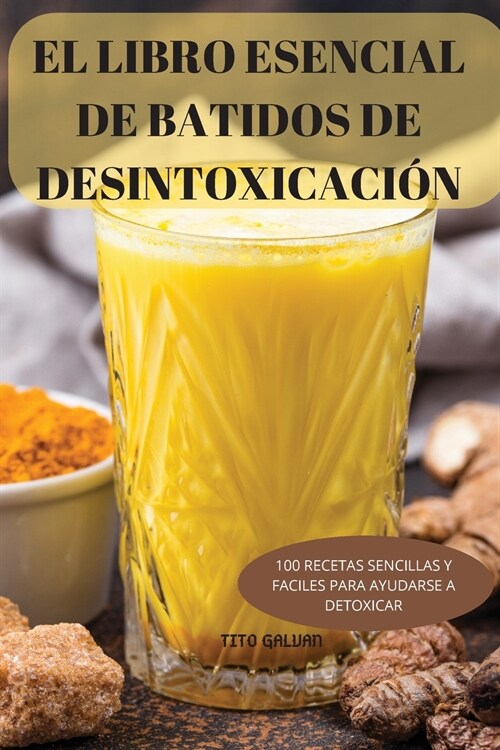 El Libro Esencial de Batidos de Desintoxicaci?: 100 Recetas Sencillas Y Faciles Para Ayudarse a Detoxicar (Paperback)