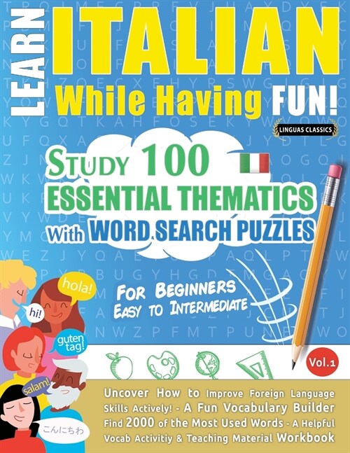 Learn Italian While Having Fun! - For Beginners: EASY TO INTERMEDIATE - STUDY 100 ESSENTIAL THEMATICS WITH WORD SEARCH PUZZLES - VOL.1 - Uncover How t (Paperback)